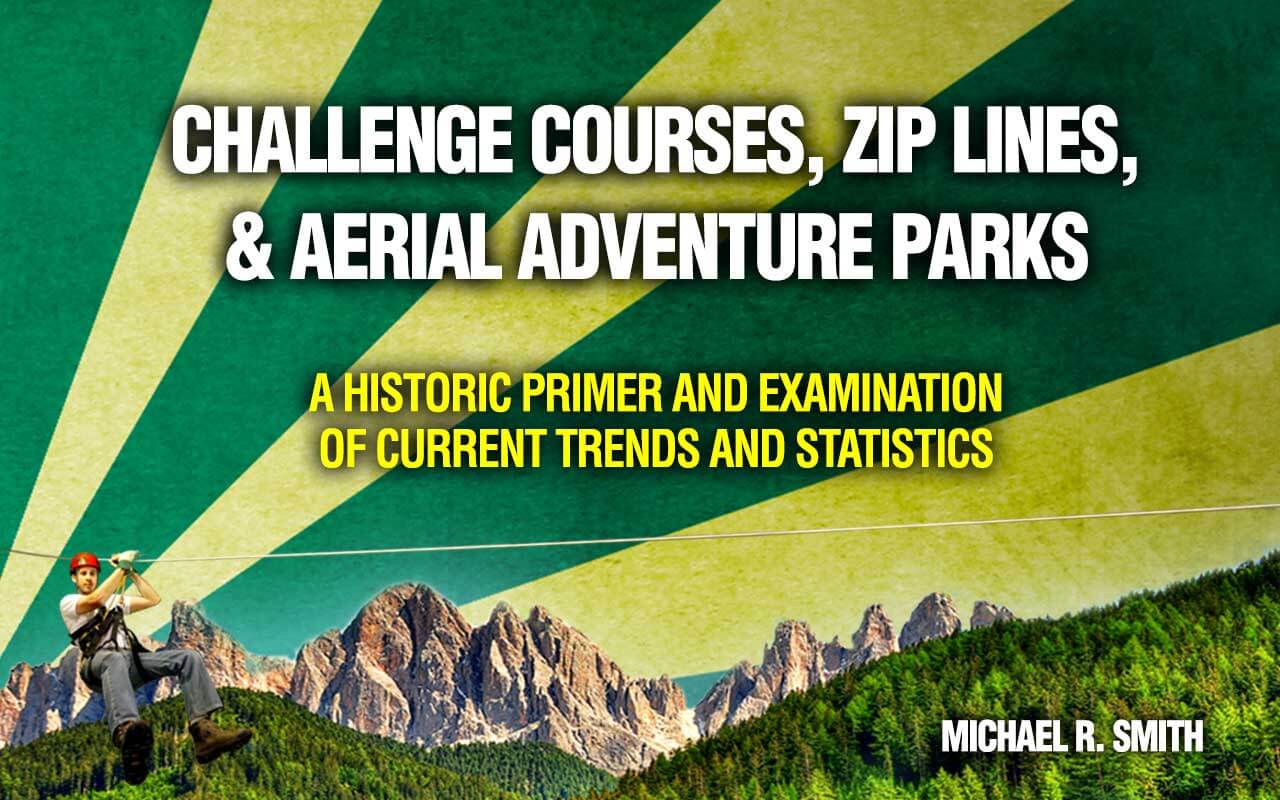 Challenge courses zip lines & aerial adventure parks: A historic primer and examination of current trends and statistics